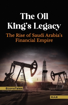 The Oil King's Legacy: The Rise of Saudi Arabia's Financial Empire - Borna, R a