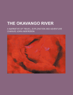 The Okavango River; a narrative of travel, exploration and adventure