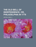 The Old Bell of Independence; Or, Philadelphia in 1776