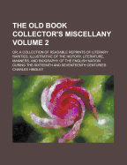 The Old Book Collector's Miscellany; Or, a Collection of Readable Reprints of Literary Rarities, Illustrative of the History, Literature, Manners, and Biography of the English Nation During the Sixteenth and Seventeenth Centuries