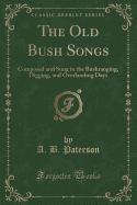 The Old Bush Songs: Composed and Sung in the Bushranging, Digging, and Overlanding Days (Classic Reprint)