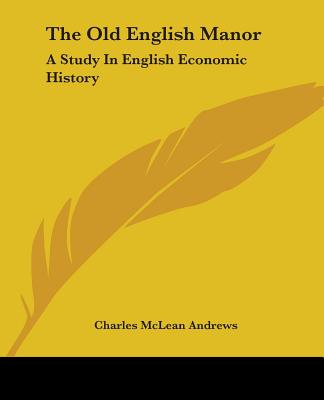 The Old English Manor: A Study In English Economic History - Andrews, Charles McLean
