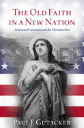 The Old Faith in a New Nation: American Protestants and the Christian Past
