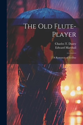 The Old Flute-Player: A Romance of To-day - Marshall, Edward, and Dazey, Charles T