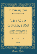 The Old Guard, 1868, Vol. 6: A Monthly Magazine Devoted to Literature, Science and Art, and the Political Principles of 1776 and 1860 (Classic Reprint)