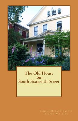 The Old House on South Sixteenth Street - Williams, Arleen, and Carter, Pamela Hobart