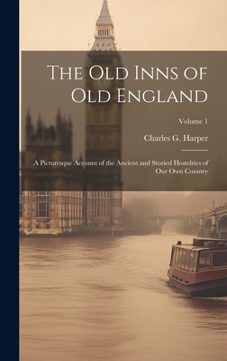 The old Inns of old England: A Picturesque Account of the Ancient and Storied Hostelries of our own Country; Volume 1 - Harper, Charles G 1863-1943
