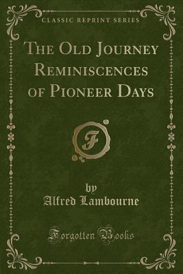 The Old Journey Reminiscences of Pioneer Days (Classic Reprint) - Lambourne, Alfred