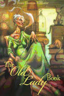 The Old Lady Book: A Book of Instruction and Enlightenment for the Formerly Young