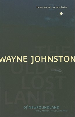 The Old Lost Land of Newfoundland: Family, Memory, Fiction, and Myth - Johnston, Wayne, Professor