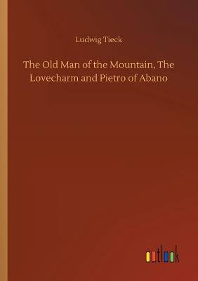 The Old Man of the Mountain, The Lovecharm and Pietro of Abano - Tieck, Ludwig