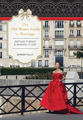 The Old Money Guide to Marriage: Getting It Right - Making It Last - Tully, Byron