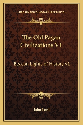 The Old Pagan Civilizations V1: Beacon Lights of History V1 - Lord, John, Dr.