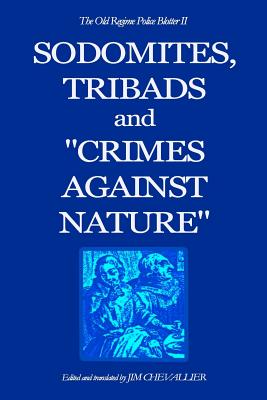 The Old Regime Police Blotter II: Sodomites, Tribads and Crimes Against Nature. - Chevallier, Jim