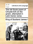 The Old Scots Poem of Chryste-Kirk on the Green, Attempted in Latin Heroic Verse.