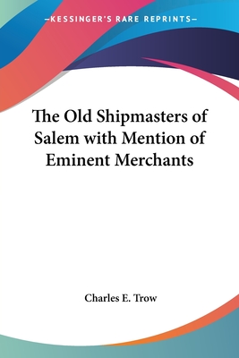 The Old Shipmasters of Salem with Mention of Eminent Merchants - Trow, Charles E