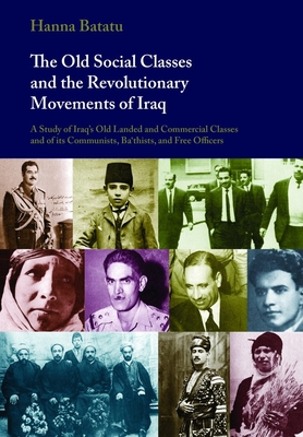 The Old Social Classes and the Revolutionary Movements of Iraq: A Study of Iraq's Old Landed and Commercial Classes and of Its Communists, Ba'thists, and Free Officers - Batatu, Hanna