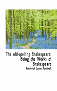 The Old-Spelling Shakespeare: Being the Works of Shakespeare