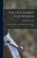 The Old Surrey Fox Hounds: A History of the Hunt From Its Earliest Days to the Present Time