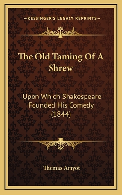 The Old Taming of a Shrew: Upon Which Shakespeare Founded His Comedy (1844) - Amyot, Thomas (Editor)