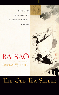 The Old Tea Seller: Life and Zen Poetry in 18th Century Kyoto - Baisao, and Waddell, Norman (Translated by)