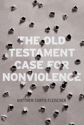 The Old Testament Case for Nonviolence - Fleischer, Matthew Curtis