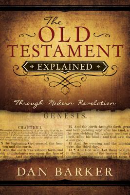 The Old Testament Explained: Through Modern Revelation - Barker, Dan