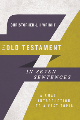 The Old Testament in Seven Sentences: A Small Introduction to a Vast Topic - Wright, Christopher J H