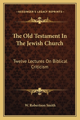 The Old Testament In The Jewish Church: Twelve Lectures On Biblical Criticism - Smith, W Robertson