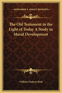 The Old Testament in the Light of Today a Study in Moral Development