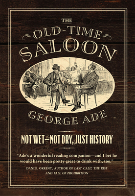 The Old-Time Saloon: Not Wet - Not Dry, Just History - Ade, George, and Savage, Bill (Notes by)