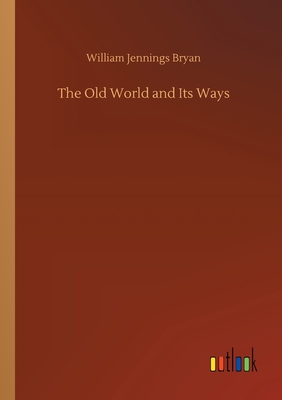 The Old World and Its Ways - Bryan, William Jennings