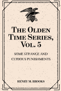 The Olden Time Series, Vol. 5: Some Strange and Curious Punishments: Gleanings Chiefly from Old Newspapers of Boston and Salem, Massachusetts