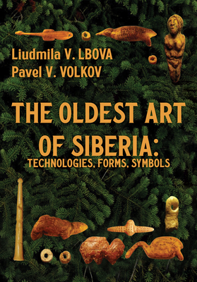 The Oldest Art of Siberia: Technologies, Forms, Symbols - Lbova, Liudmila V., and Volkov, Pavel V., and Bland, Richard L. (Translated by)