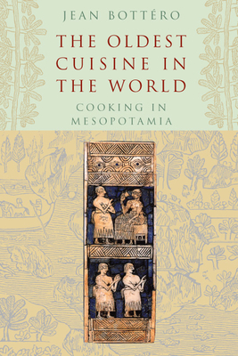 The Oldest Cuisine in the World: Cooking in Mesopotamia - Bottéro, Jean, and Fagan, Teresa Lavender (Translated by)
