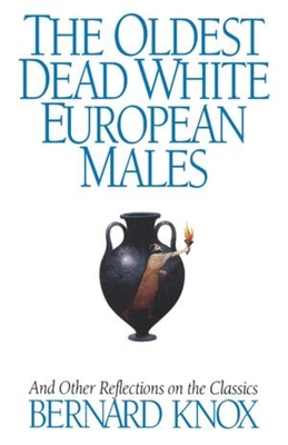 The Oldest Dead White European Males: And Other Reflections on the Classics - Knox, Bernard MacGregor Walke