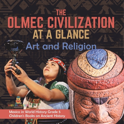 The Olmec Civilization at a Glance: Art and Religion Mexico in World History Grade 5 Children's Books on Ancient History - Baby Professor