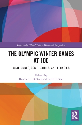 The Olympic Winter Games at 100: Challenges, Complexities, and Legacies - Dichter, Heather L (Editor), and Teetzel, Sarah (Editor)