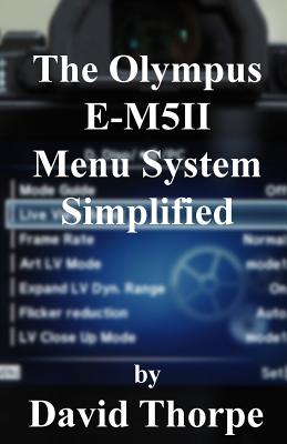 The Olympus E-M5ii Menu System Simplified - Thorpe, David