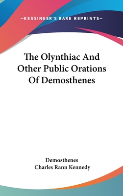 The Olynthiac And Other Public Orations Of Demosthenes - Demosthenes, and Kennedy, Charles Rann (Translated by)