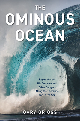 The Ominous Ocean: Rogue Waves, Rip Currents and Other Dangers Along the Shoreline and in the Sea - Griggs, Gary