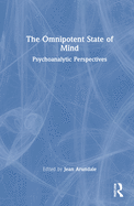The Omnipotent State of Mind: Psychoanalytic Perspectives