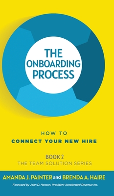 The Onboarding Process: How to Connect Your New Hire - Painter, Amanda J, and Haire, Brenda a, and Hanson, John D (Foreword by)