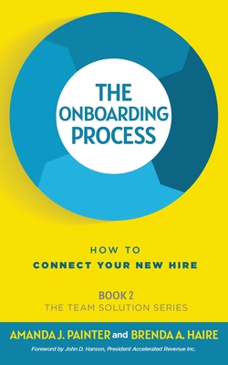 The Onboarding Process: How to Connect Your New Hire - Painter, Amanda J, and Haire, Brenda a, and Hanson, John D (Foreword by)