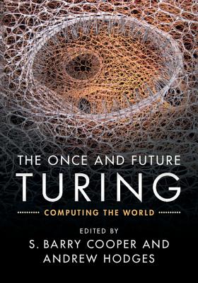The Once and Future Turing: Computing the World - Cooper, S. Barry (Editor), and Hodges, Andrew (Editor)
