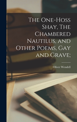 The One-hoss Shay, The Chambered Nautilus, and Other Poems, Gay and Grave; - Holmes, Oliver Wendell 1809-1894