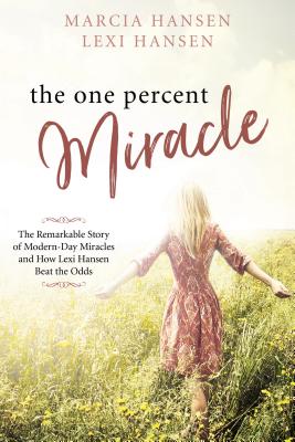 The One Percent Miracle: The Remarkable Story of Modern-Day Miracles and How Lexi Hansen Beat the Odds - Hansen, Marcia, and Hansen, Lexi