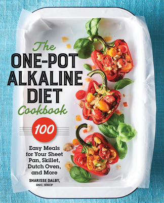 The One-Pot Alkaline Diet Cookbook: 100 Easy Meals for Your Sheet Pan, Skillet, Dutch Oven, and More - Dalby, Sharisse