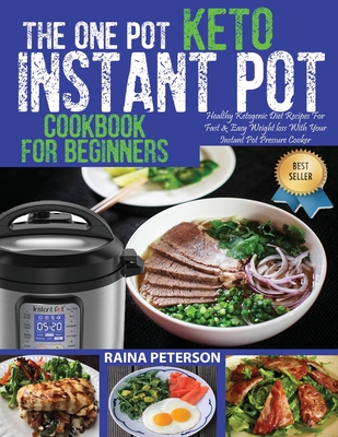 The One Pot Keto Instant Pot Cookbook For Beginners: Healthy, Foolproof Ketogenic Diet Recipes For Fast & Easy Weight Loss With Your Instant Pot Electric Pressure Cooker - Peterson, Raina