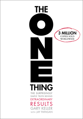 The One Thing: The Surprisingly Simple Truth about Extraordinary Results - Keller, Gary, and Papasan, Jay